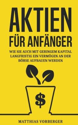 Aktien für Anfänger: Wie Sie auch mit geringem Kapital langfristig ein Vermögen an der Börse aufbauen werden