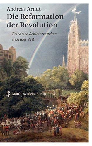 Die Reformation der Revolution: Friedrich Schleiermacher in seiner Zeit