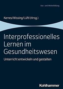 Interprofessionelles Lernen im Gesundheitswesen: Unterricht entwickeln und gestalten