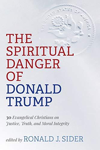 The Spiritual Danger of Donald Trump: 30 Evangelical Christians on Justice, Truth, and Moral Integrity