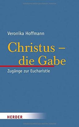 Christus - die Gabe: Zugänge zur Eucharistie