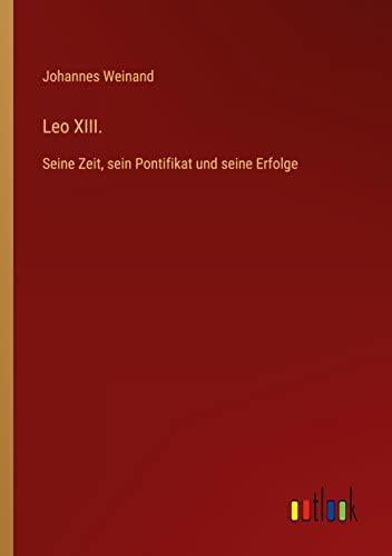 Leo XIII.: Seine Zeit, sein Pontifikat und seine Erfolge