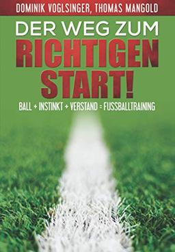 Der Weg zum richtigen Start!: Ball + Instink + Verstand = Fußballtraining (Der Weg zu einer nachhaltigen Fussballausbildung, Band 1)