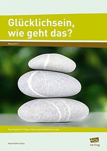 Glücklichsein, wie geht das? - Klasse 5-7: Ein Projekt für 5 Tage erfahrungsorientiertes Lernen (5-Tage-Projekte leicht gemacht)