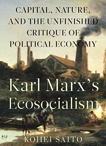 Karl Marxa (Tm)S Ecosocialism: Capital, Nature, and the Unfinished Critique of Political Economy