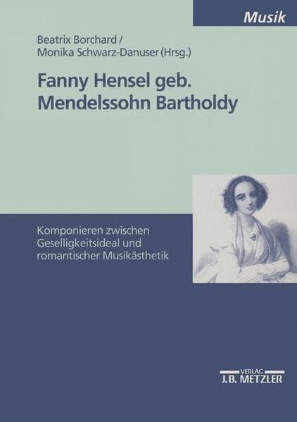 Fanny Hensel, geb. Mendelssohn Bartholdy: Komponieren zwischen Geselligkeitsideal und romantischer Musikästhetik. Internationales Symposion an der ... der Künste Berlin vom 28.-30. November 1997