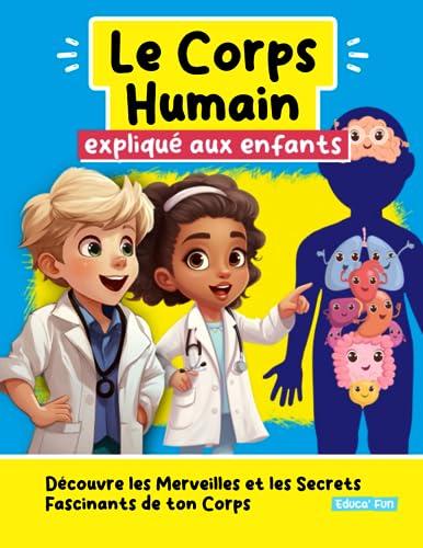 Le Corps Humain expliqué aux enfants: Découvre les Merveilles et les Secrets Fascinants de ton Corps (Le Plaisir d'Apprendre, Band 1)