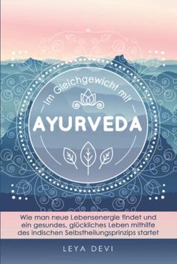 Im Gleichgewicht mit Ayurveda: Wie man neue Lebensenergie findet und ein gesundes, glückliches Leben mithilfe des indischen Selbstheilungsprinzips ... Meditations- und Atemübungen