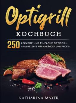 Optigrill kochbuch: 250 leckere und einfache Optigrill-Grillrezepte für Anfänger und Profis