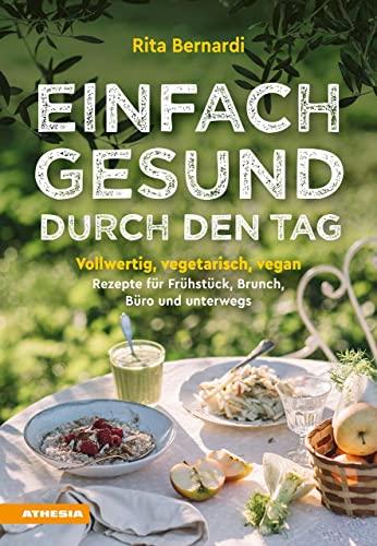 Einfach gesund durch den Tag: Vollwertig, vegetarisch, vegan – Rezepte für Frühstück, Brunch, Büro und unterwegs