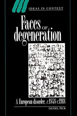 Faces of Degeneration: A European Disorder, c.1848-c.1918: A European Disorder, C. 1848-1918 (Ideas in Context, Band 15)