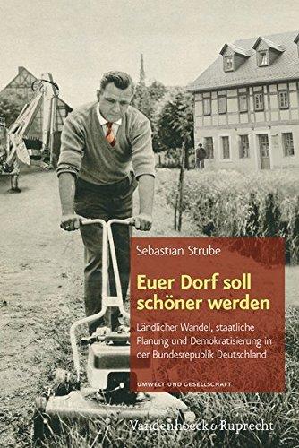 Euer Dorf soll schöner werden: Ländlicher Wandel, staatliche Planung und Demokratisierung in der Bundesrepublik Deutschland (Umwelt und Gesellschaft)