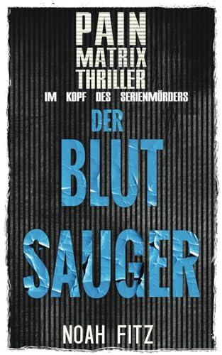 Der Blutsauger : Ein True Crime Thriller von Noah Fitz: Pain Matrix Thriller - Im Kopf des Serienmörders