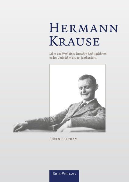 Hermann Krause: Leben und Werk eines deutschen Rechtsgelehrten in den Umbrüchen des 20. Jahrhunderts