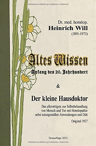 Altes Wissen und Der kleine Hausdoktor: Das allernötigste zur Selbstbehandlung von Mensch und Tier mit Homöopathie nebst naturgemäßen Anwendungen und Diät