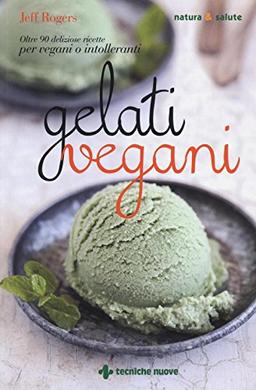 Gelati vegani. Oltre 90 deliziose ricette per vegani o intolleranti