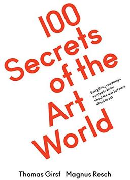 100 Secrets of the Art World. Everything you always wanted to know about the arts but were afraid to ask