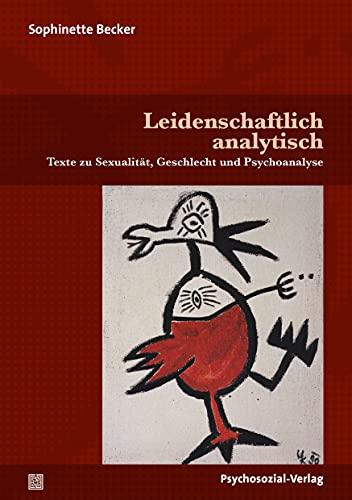 Leidenschaftlich analytisch: Texte zu Sexualität, Geschlecht und Psychoanalyse (Beiträge zur Sexualforschung)