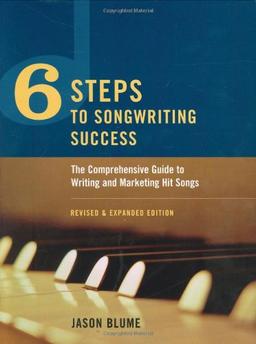 Six Steps to Songwriting Success: The Comprehensive Guide to Writing and Marketing Hit Songs