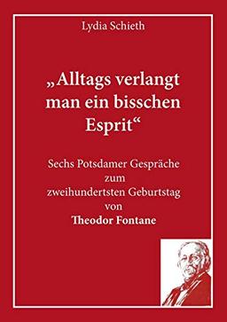 „Alltags verlangt man ein bisschen Esprit“: Sechs Potsdamer Gespräche zum zweihundertsten Geburtstag von Theodor Fontane