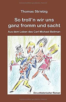 So troll’n wir uns ganz fromm und sacht: Aus dem Leben des Carl Michael Bellman. Ein unhistorischer Roman