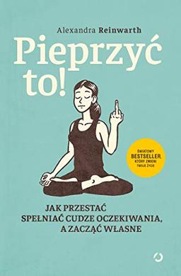 Pieprzyć to!: Jak przestać spełniać cudze oczekiwania a zacząć własne