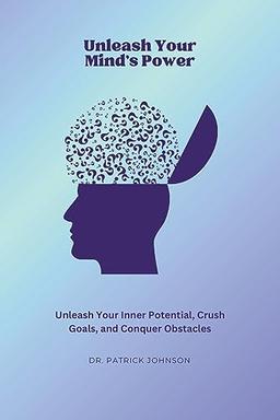 Unleash Your Mind's Power: Unleash Your Inner Potential, Crush Goals, and Conquer Obstacles