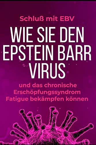 Schluß mit EBV: Wie Sie den Epstein Barr Virus und das chronische Erschöpfungssyndrom Fatigue bekämpfen können