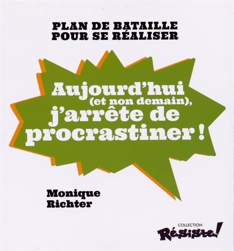 Aujourd'hui (et non demain), j'arrête de procrastiner ! : plan de bataille pour se réaliser