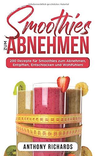 Smoothies zum Abnhemen: 200 Rezepte für Smoothies zum Abnehmen, Entgiften, Entschlacken und Wohlfühlen! Gesund Abnehmen mit diesen Smoothie Rezepten leicht gemacht für mehr Energie im Alltag!