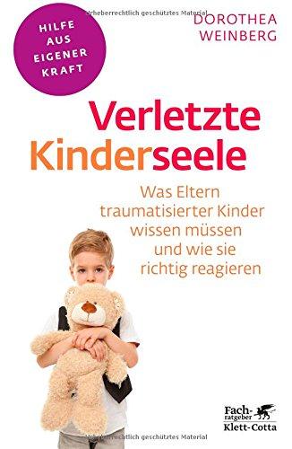 Verletzte Kinderseele: Was Eltern traumatisierter Kinder wissen müssen und wie sie richtig reagieren