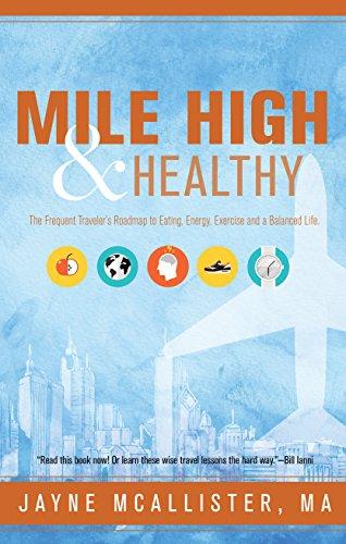 Mile High & Healthy: The Frequent Traveler's Roadmap to Eating, Energy, Exercise and a Balanced Life