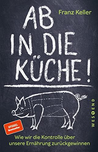 Ab in die Küche!: Wie wir die Kontrolle über unsere Ernährung zurückgewinnen