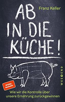 Ab in die Küche!: Wie wir die Kontrolle über unsere Ernährung zurückgewinnen