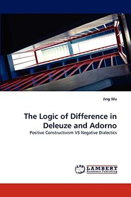 The Logic of Difference in Deleuze and Adorno: Positive Constructivism VS Negative Dialectics