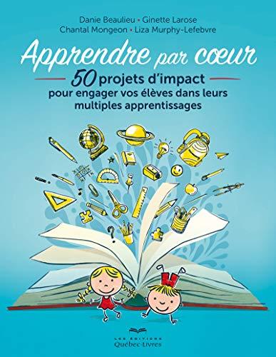 Apprendre par coeur (3e édition): 50 projets d'impact pour engager vos élèves dans leurs multiples apprentissages