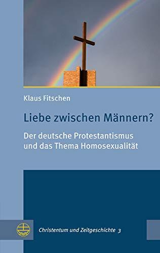 Liebe zwischen Männern?: Der deutsche Protestantismus und das Thema Homosexualität (Christentum und Zeitgeschichte (CuZ))