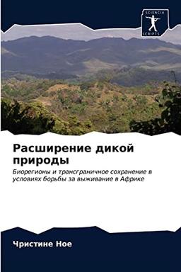 Расширение дикой природы: Биорегионы и трансграничное сохранение в условиях борьбы за выживание в Африке: Bioregiony i transgranichnoe sohranenie w uslowiqh bor'by za wyzhiwanie w Afrike