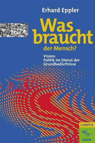 Was braucht der Mensch?: Vision: Politik im Dienst der Grundbedürfnisse (Die Buchreihe zu den Themen der EXPO2000)