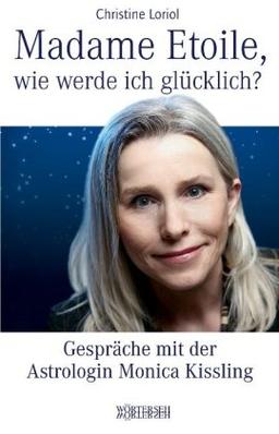 Madame Etoile, wie werde ich glücklich?: Gespräche mit der Astrologin Monica Kissling