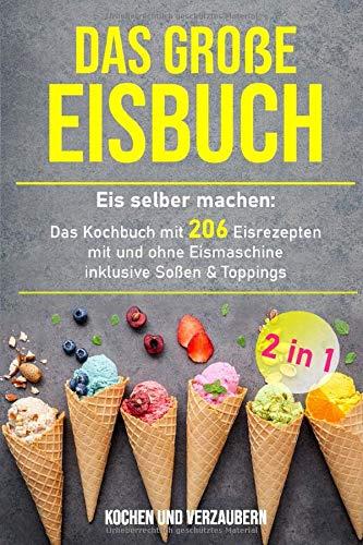 Das große Eisbuch: Das Kochbuch mit 206 Eisrezepten mit und ohne Eismaschine inklusive Soßen & Toppings (+ veganen Eis, Band 1)