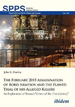 The February 2015 Assassination of Boris Nemtsov and the Flawed Trial of his Alleged Killers: An Exploration of Russia’s “Crime of the 21st Century” ... Post-Soviet Politics and Society, Band 185)