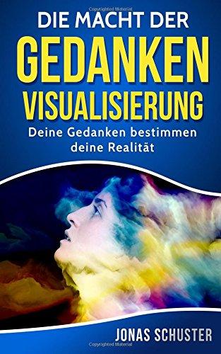 Die Macht der Gedanken Visualisierung: Deine Gedanken bestimmen deine Realität (Kombiniere finanziellen Wohlstand mit Gesundheit, intakten Beziehungen, innerer Zufriedenheit und beruflicher Erfüllung)