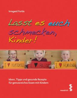 Lasst es euch schmecken, Kinder. Ideen, Tipps und gesunde Rezepte für genussreiches Essen mit Kindern.