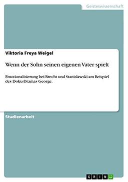 Wenn der Sohn seinen eigenen Vater spielt: Emotionalisierung bei Brecht und Stanislawski am Beispiel des Doku-Dramas George.