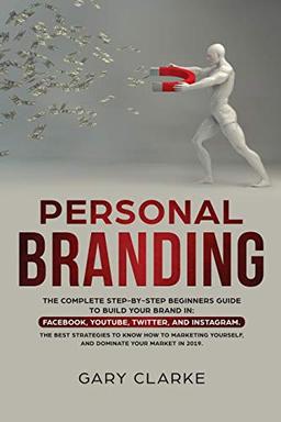 Personal Branding: The Complete Step-by-Step Beginners Guide to Build Your Brand in:  Facebook,YouTube,Twitter,and Instagram.  The Best Strategies to ... Yourself,  and Dominate Your Market .