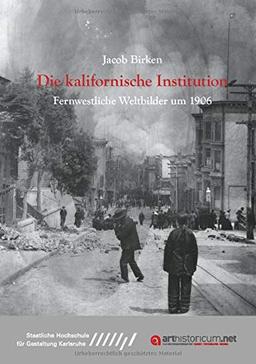 Die kalifornische Institution: Fernwestliche Weltbilder um 1906 (Dissertationen der Staatlichen Hochschule für Gestaltung Karlsruhe)