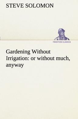 Gardening Without Irrigation: or without much, anyway (TREDITION CLASSICS)