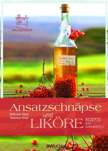 Ansatzschnäpse und Liköre: Rezepte zum Durchkosten. Hausgemacht