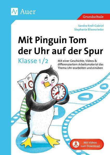 Mit Pinguin Tom der Uhr auf der Spur - Klasse 1/2: Mit einer Geschichte, Videos & differenziertem Ar beitsmaterial das Thema Uhr erarbeiten und einüben